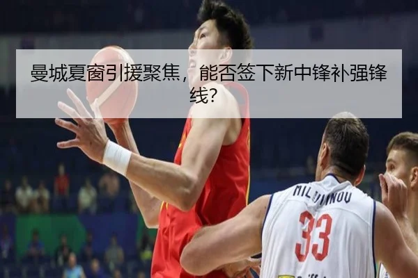 曼城夏窗引援聚焦，能否签下新中锋补强锋线？