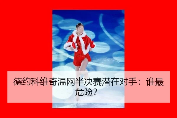 德约科维奇温网半决赛潜在对手：谁最危险？