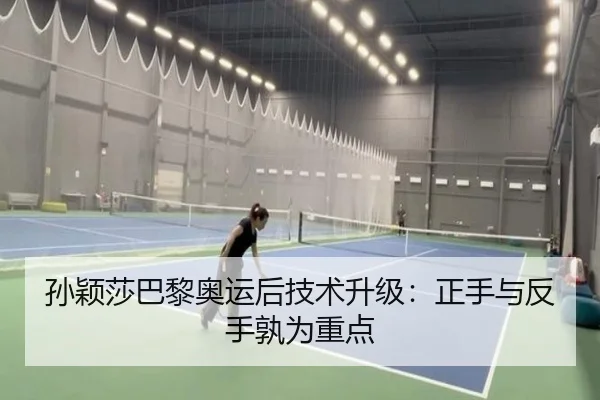 孙颖莎巴黎奥运后技术升级：正手与反手孰为重点