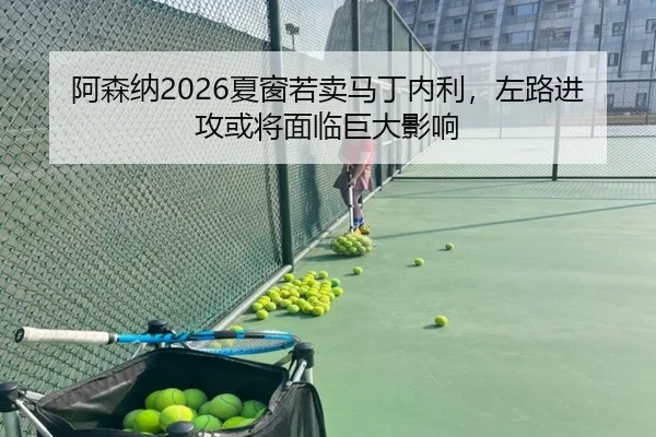 阿森纳2026夏窗若卖马丁内利，左路进攻或将面临巨大影响